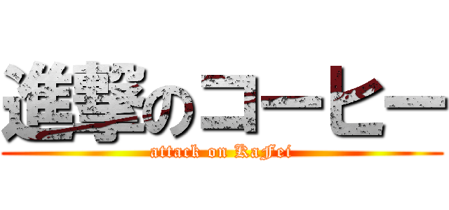 進撃のコーヒー (attack on KaFei)