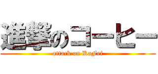 進撃のコーヒー (attack on KaFei)