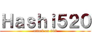 Ｈａｓｈｉ５２０ (attack on 008)