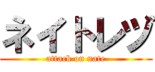 ネイトレヅ (attack on nate)