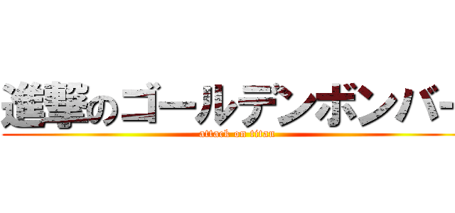 進撃のゴールデンボンバー (attack on titan)