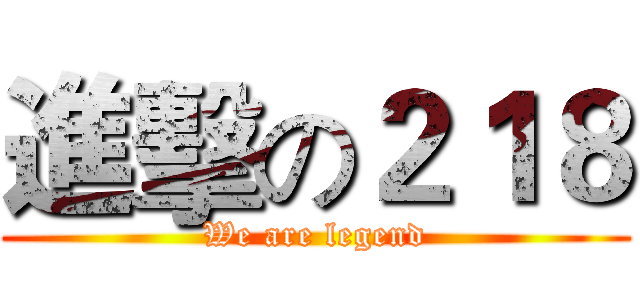進擊の２１８ (We are legend)