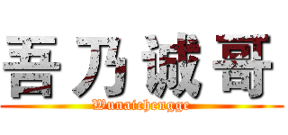 吾 乃 诚 哥  (Wunaichengge)