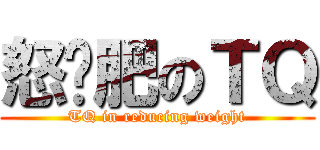 怒减肥のＴＱ (TQ in reducing weight)