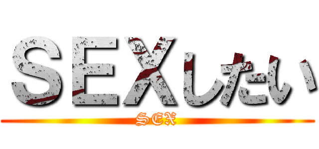 ＳＥＸしたい (SEX)