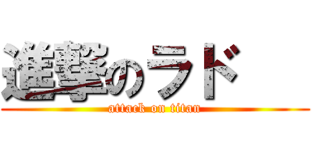 進撃のラド    (attack on titan)