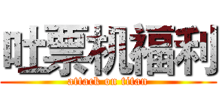 吐票机福利 (attack on titan)