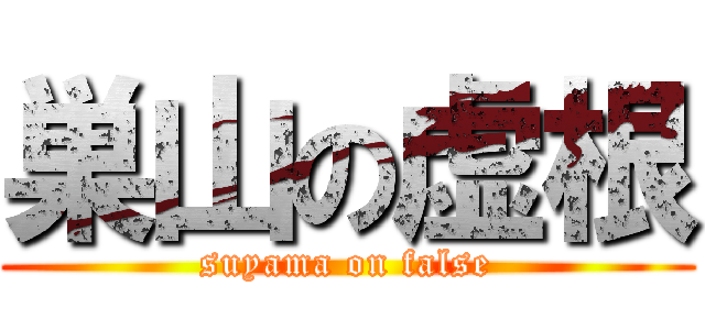 巣山の虚根 (suyama on false)