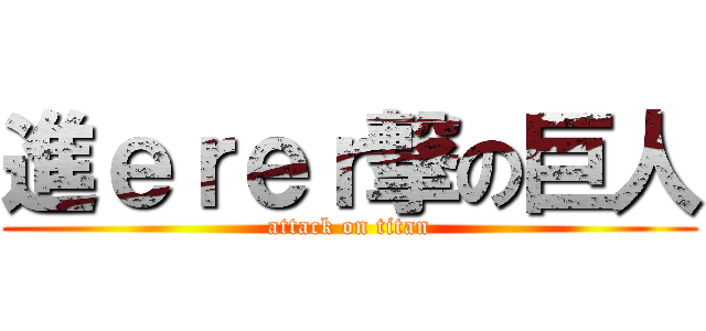 進ｅｒｅｒ撃の巨人 (attack on titan)