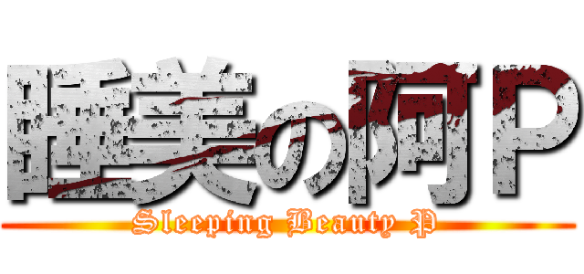 睡美の阿Ｐ (Sleeping Beauty P)