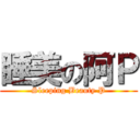 睡美の阿Ｐ (Sleeping Beauty P)