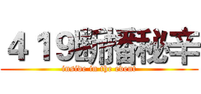 ４１９断播秘辛 (inside in the event)