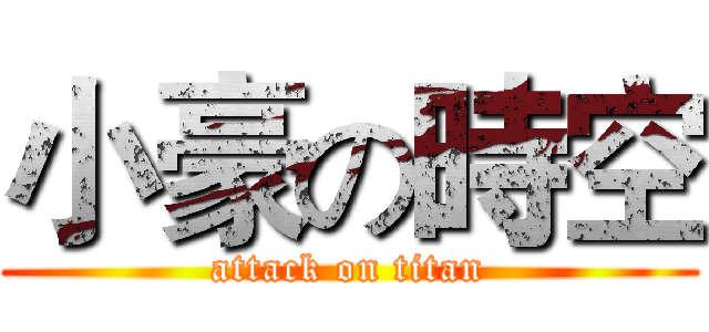 小豪の時空 (attack on titan)