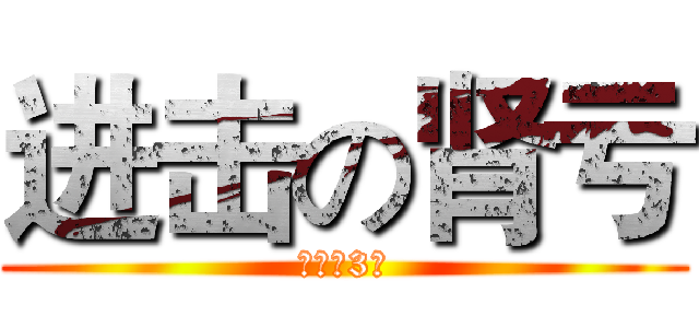 进击の肾亏 (初三（3）)