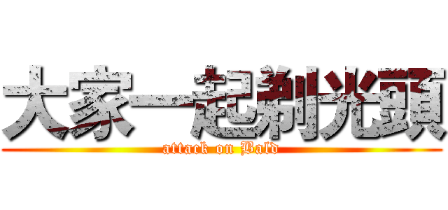 大家一起剃光頭 (attack on Bald)