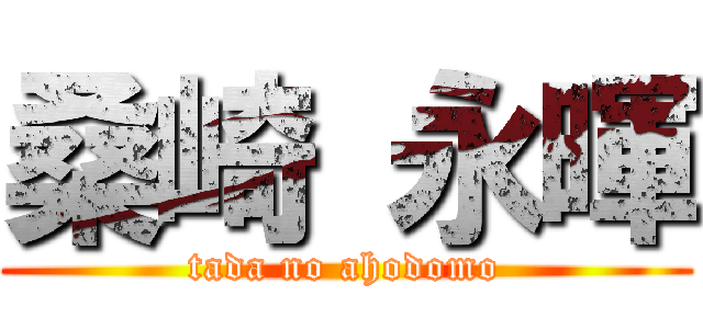 桑崎 永暉 (tada no ahodomo)