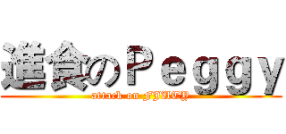 進食のＰｅｇｇｙ (attack on FJUTY)