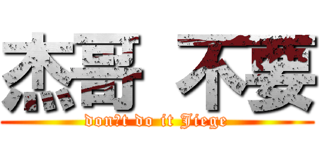 杰哥 不要 (donˊt do it Jiege)