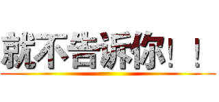 就不告诉你！！ ()