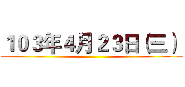 １０３年４月２３日（三）  ()