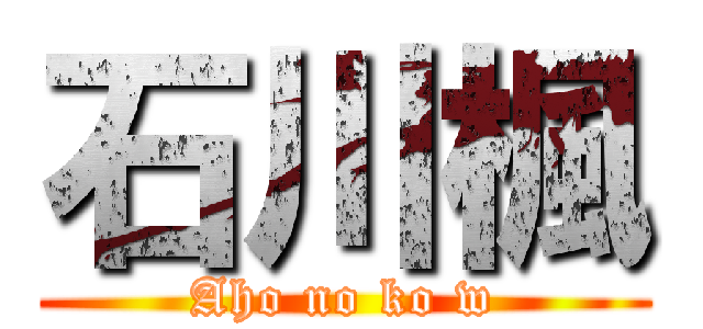 石川楓 (Aho no ko w)