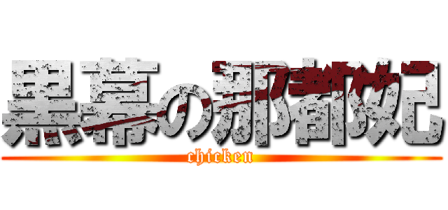 黒幕の那都妃 (chicken)