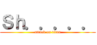 Ｓｈ．．．．． (attack on titan)