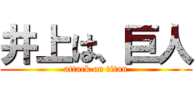 井上は、巨人 (attack on titan)