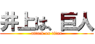 井上は、巨人 (attack on titan)