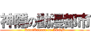 神隱の動漫都市 (KamiKakusu on ACGM)
