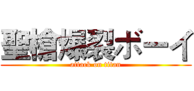 聖槍爆裂ボーイ (attack on titan)