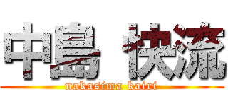 中島 快流 (nakasima kairi)