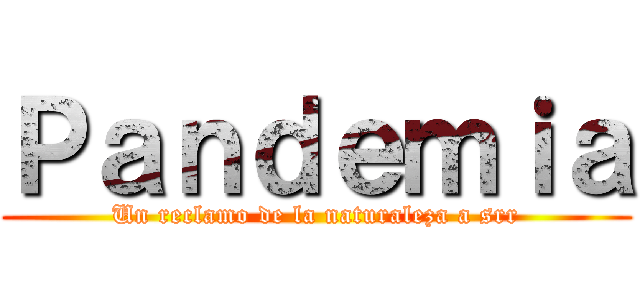 Ｐａｎｄｅｍｉａ (Un reclamo de la naturaleza a srr)