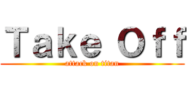 Ｔａｋｅ Ｏｆｆ (attack on titan)
