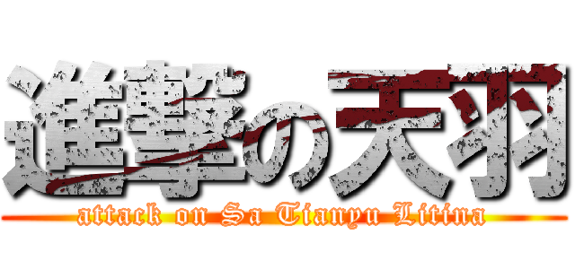 進撃の天羽 (attack on Sa Tianyu Litina)