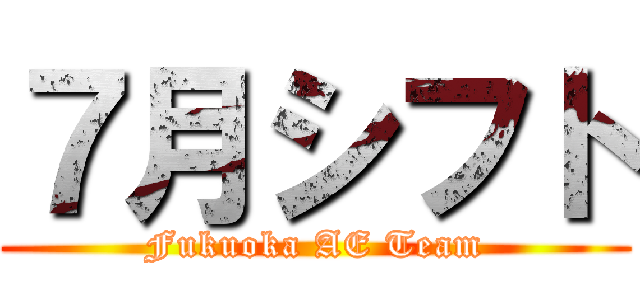 ７月シフト (Fukuoka AE Team)