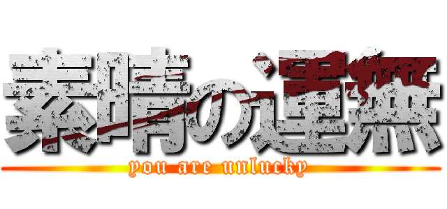 素晴の運無 (you are unlucky)