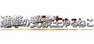 進撃の受験生ゆるねこ (attack on an examinee)