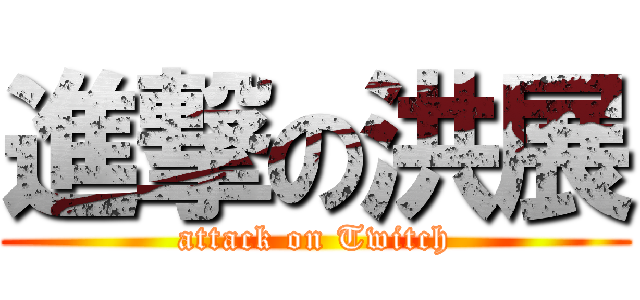 進撃の洪展 (attack on Twitch)