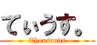 てぃうす。 (Thousands)