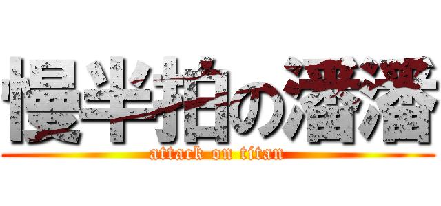慢半拍の潘潘 (attack on titan)