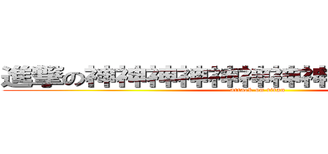 進撃の神神神神神神神神神神神神神神 (attack on titan)