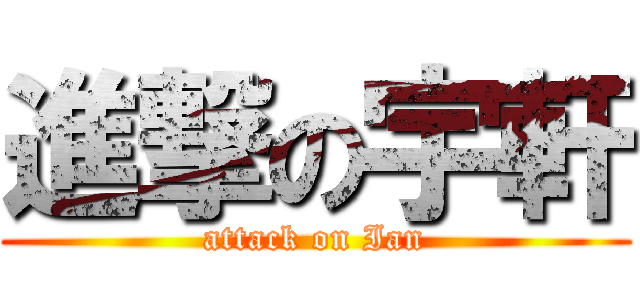 進撃の宇軒 (attack on Ian)