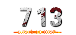 ７１３ (attack on titan)