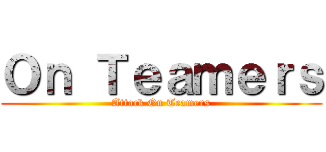 Ｏｎ Ｔｅａｍｅｒｓ (Attack On Teamers)