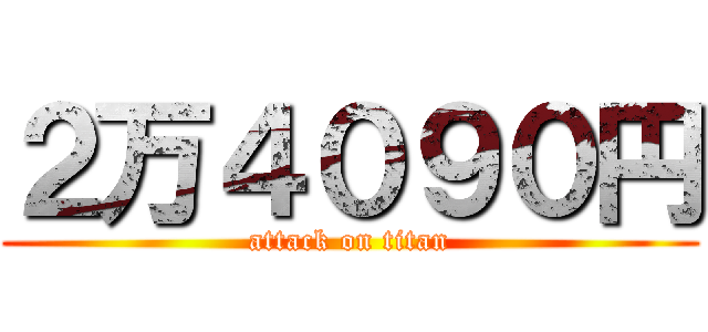 ２万４０９０円 (attack on titan)