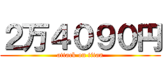 ２万４０９０円 (attack on titan)