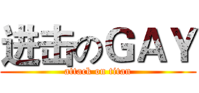 进击のＧＡＹ (attack on titan)