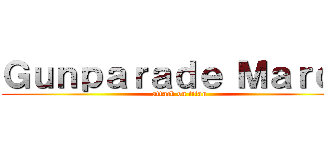 Ｇｕｎｐａｒａｄｅ Ｍａｒｃｈ (attack on titan)