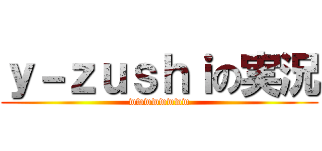 ｙ－ｚｕｓｈｉの実況 (wwwwwwww)